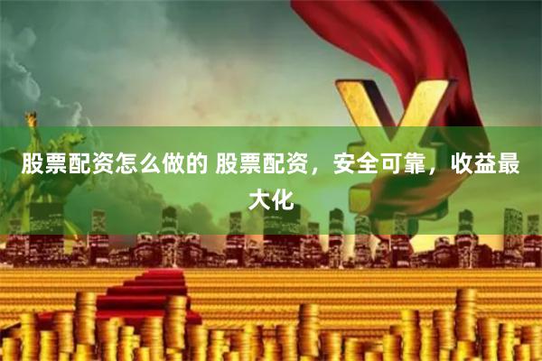 股票配资怎么做的 股票配资，安全可靠，收益最大化