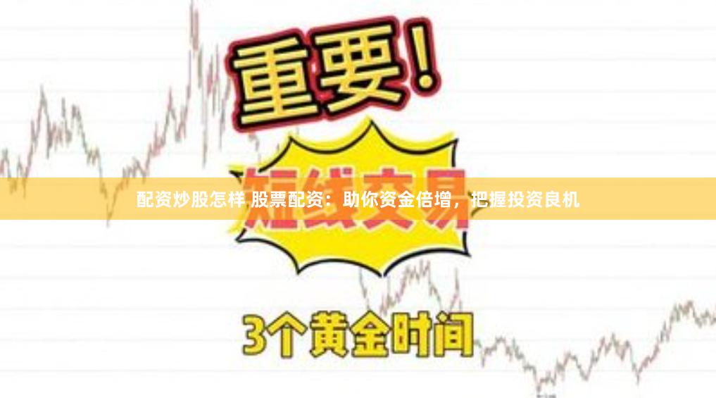配资炒股怎样 股票配资：助你资金倍增，把握投资良机