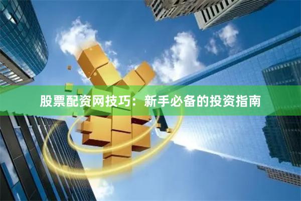 股票配资网技巧：新手必备的投资指南