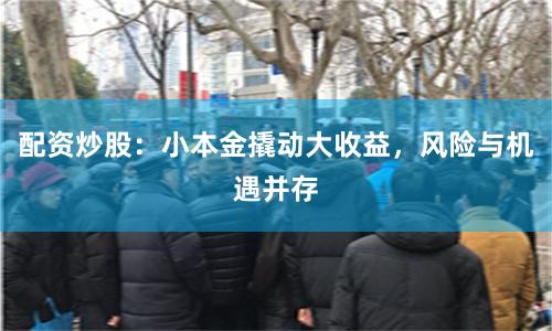 配资炒股：小本金撬动大收益，风险与机遇并存