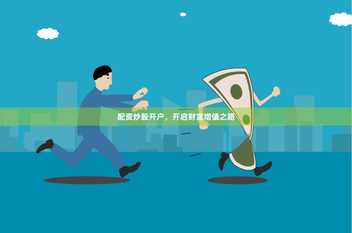配资炒股开户，开启财富增值之路