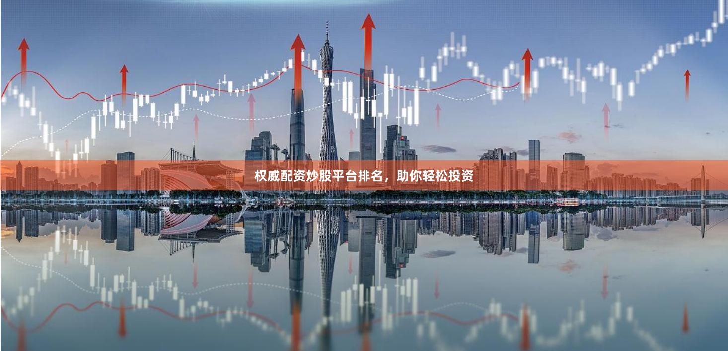 权威配资炒股平台排名，助你轻松投资