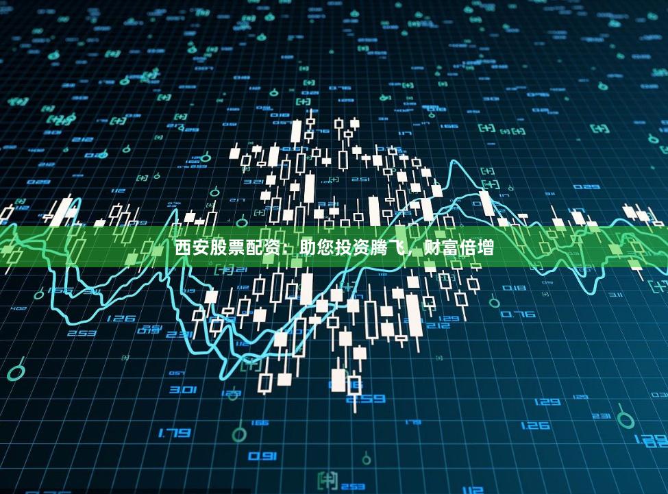 西安股票配资：助您投资腾飞，财富倍增