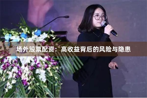 场外股票配资：高收益背后的风险与隐患