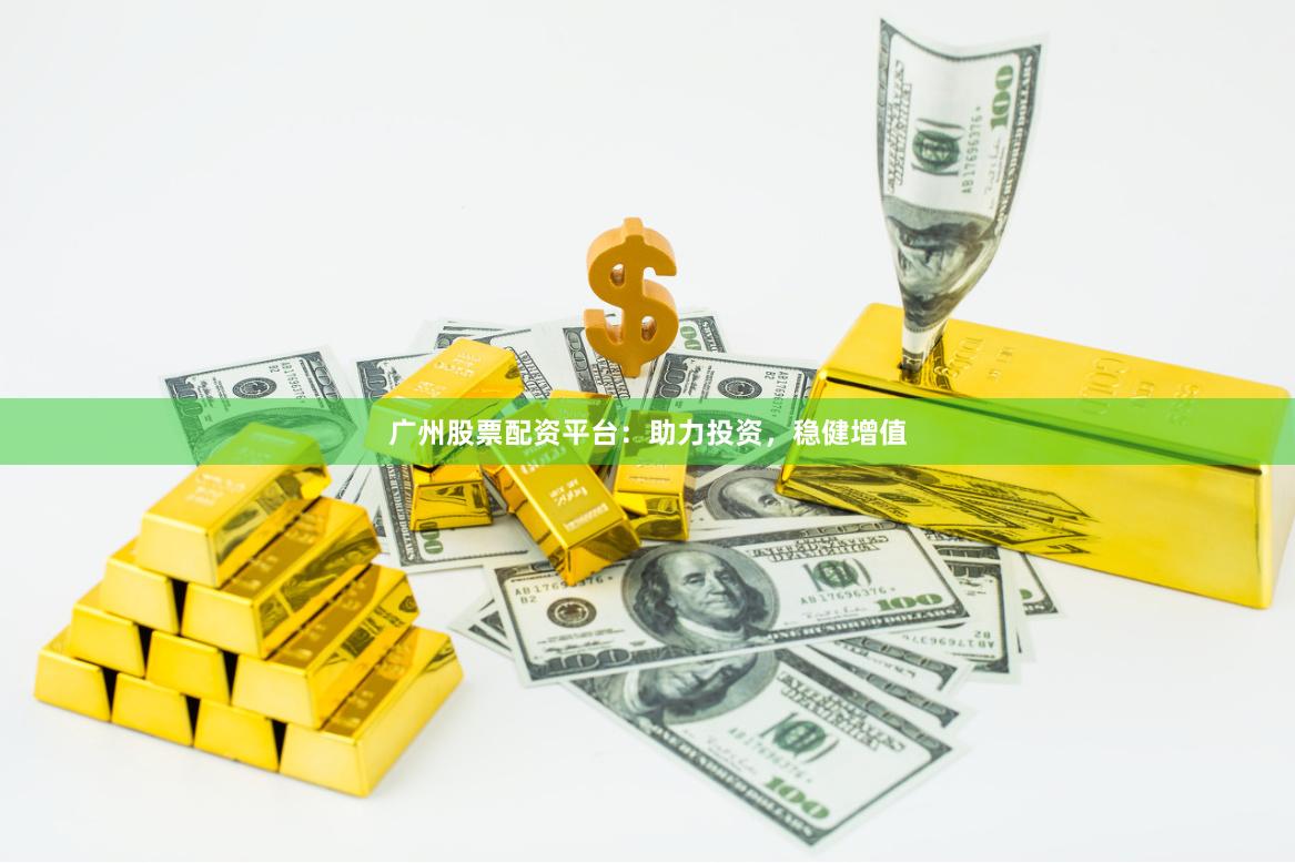 广州股票配资平台：助力投资，稳健增值