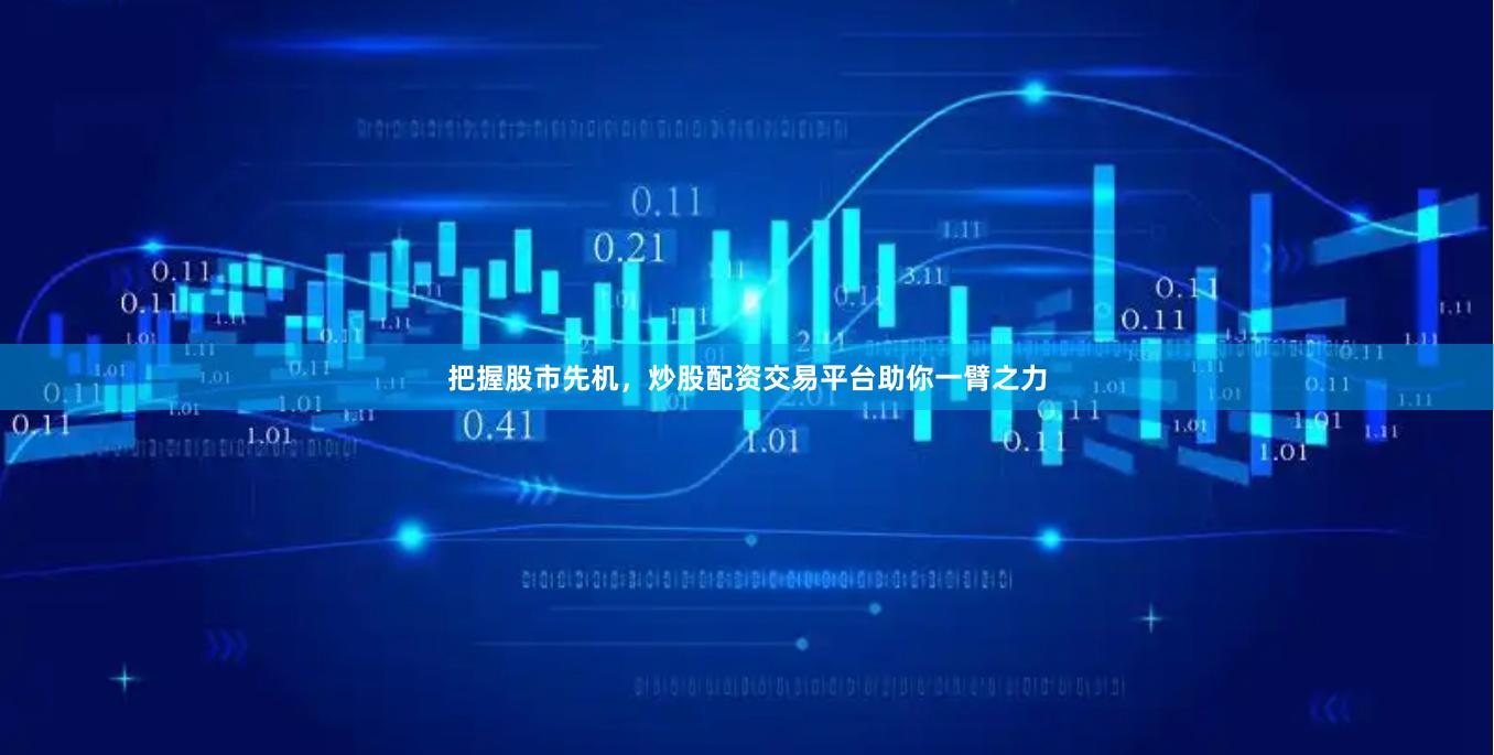 把握股市先机，炒股配资交易平台助你一臂之力