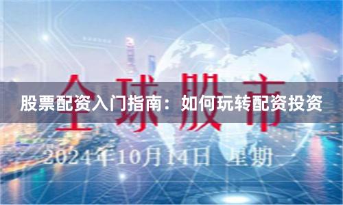 股票配资入门指南：如何玩转配资投资