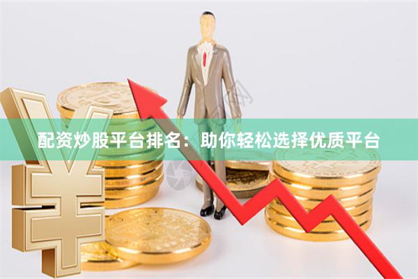 配资炒股平台排名：助你轻松选择优质平台
