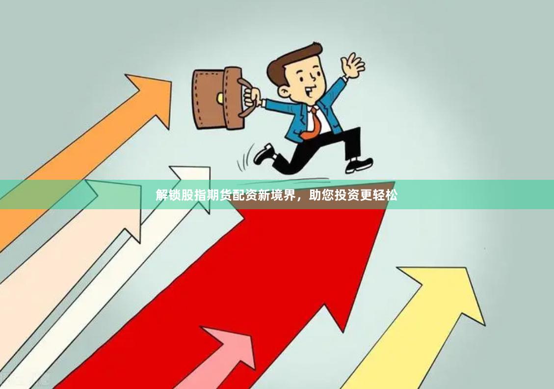 解锁股指期货配资新境界，助您投资更轻松