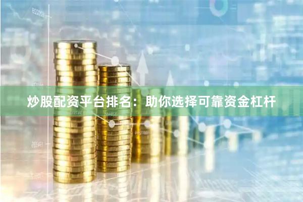 炒股配资平台排名：助你选择可靠资金杠杆