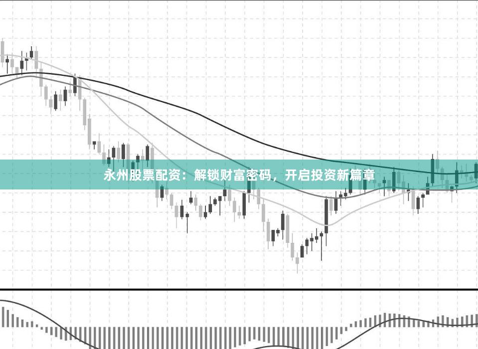 永州股票配资：解锁财富密码，开启投资新篇章