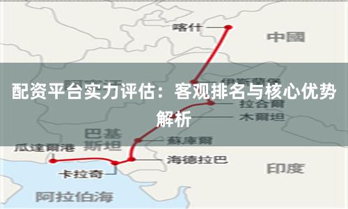 配资平台实力评估：客观排名与核心优势解析
