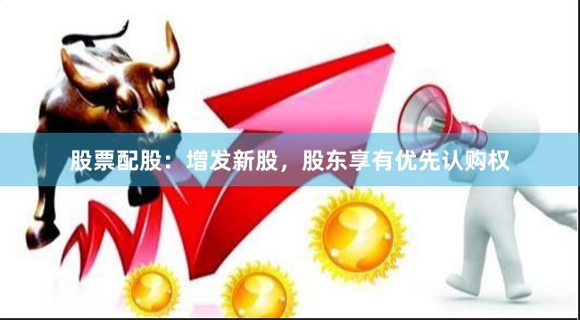 股票配股：增发新股，股东享有优先认购权