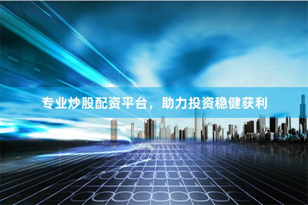 专业炒股配资平台，助力投资稳健获利