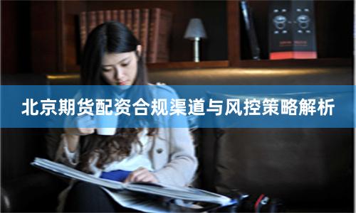 北京期货配资合规渠道与风控策略解析