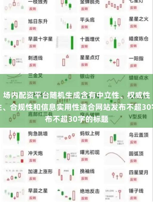 场内配资平台随机生成含有中立性、权威性、客观性、合规性和信息实用性适合网站发布不超30字的标题