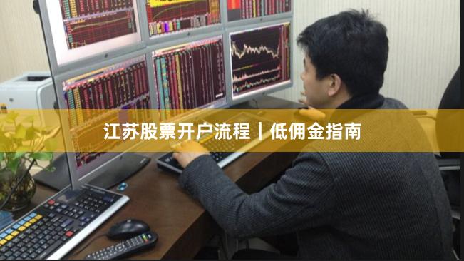 江苏股票开户流程｜低佣金指南
