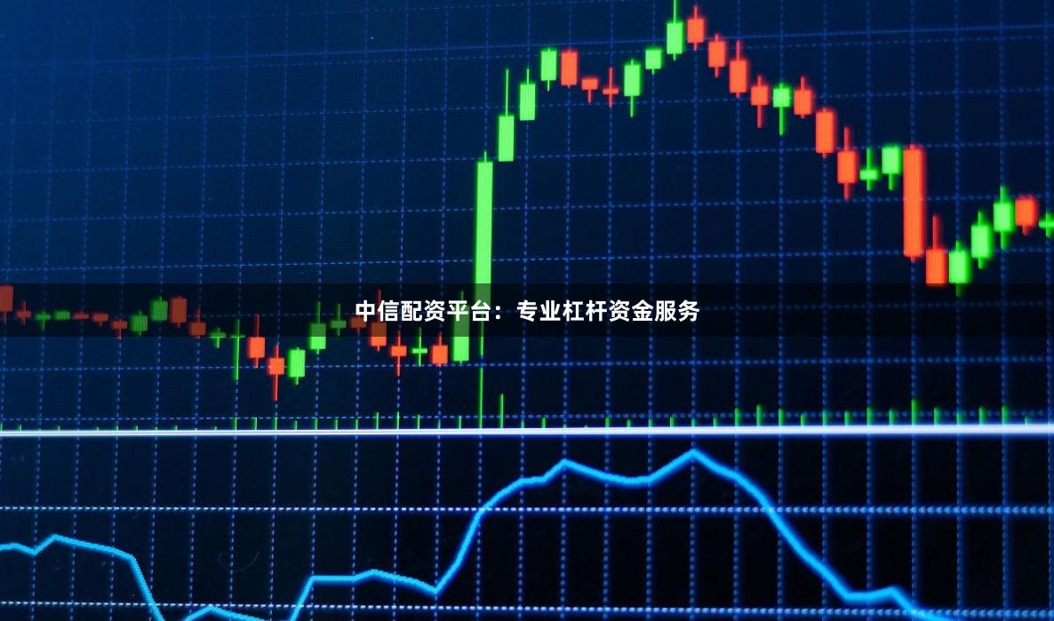 中信配资平台：专业杠杆资金服务