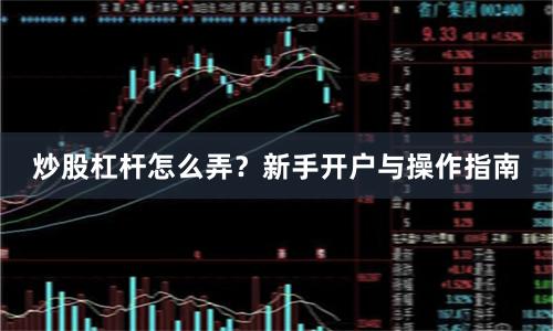 炒股杠杆怎么弄？新手开户与操作指南