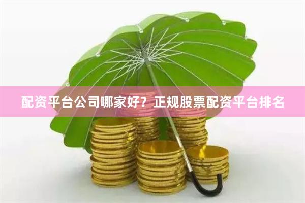 配资平台公司哪家好？正规股票配资平台排名