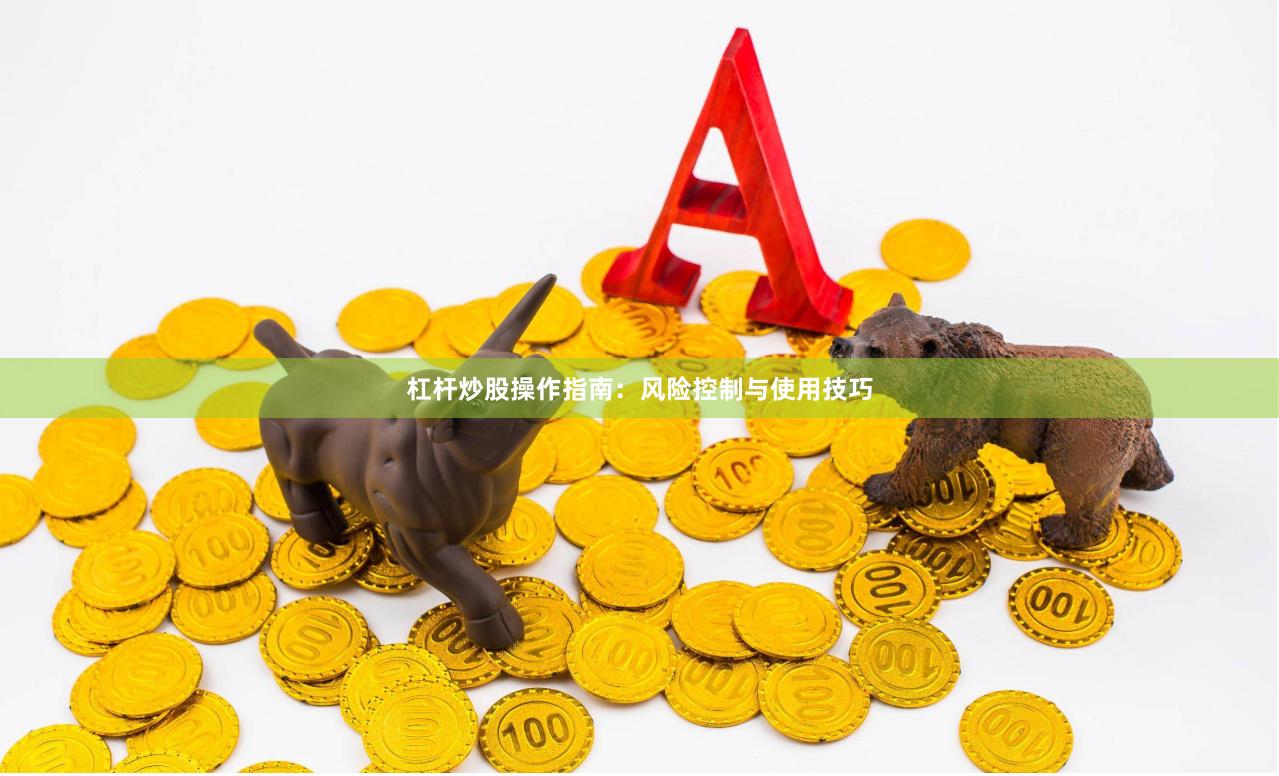 杠杆炒股操作指南：风险控制与使用技巧