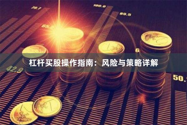 杠杆买股操作指南：风险与策略详解