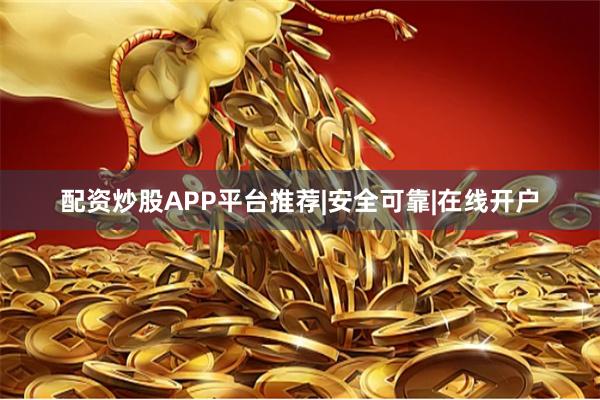 配资炒股APP平台推荐|安全可靠|在线开户