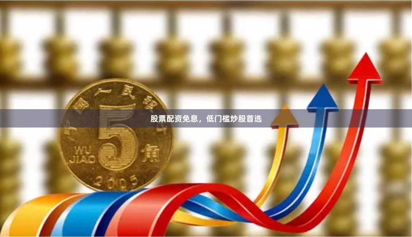 股票配资免息，低门槛炒股首选
