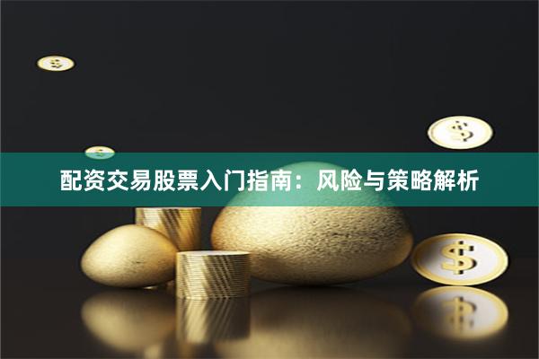 配资交易股票入门指南：风险与策略解析