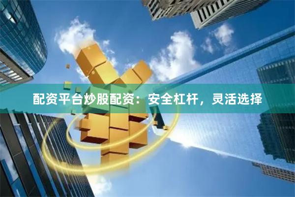 配资平台炒股配资：安全杠杆，灵活选择