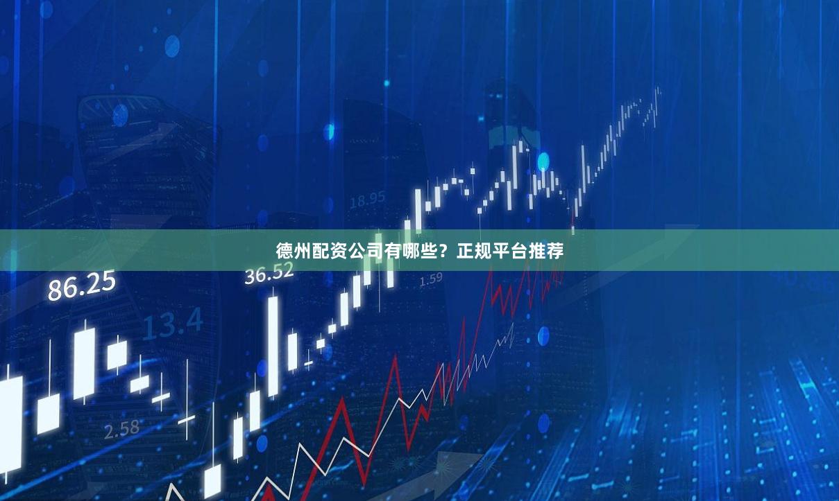 德州配资公司有哪些？正规平台推荐