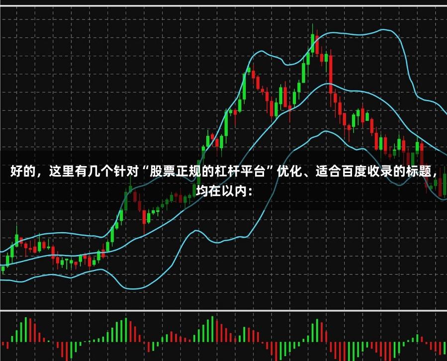 好的，这里有几个针对“股票正规的杠杆平台”优化、适合百度收录的标题，均在以内：