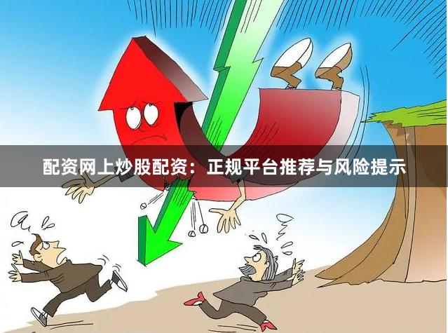 配资网上炒股配资：正规平台推荐与风险提示