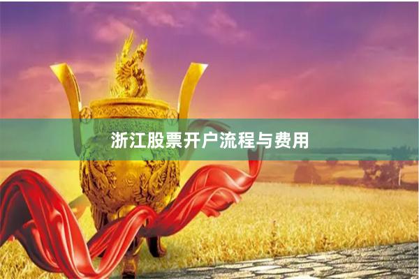 浙江股票开户流程与费用